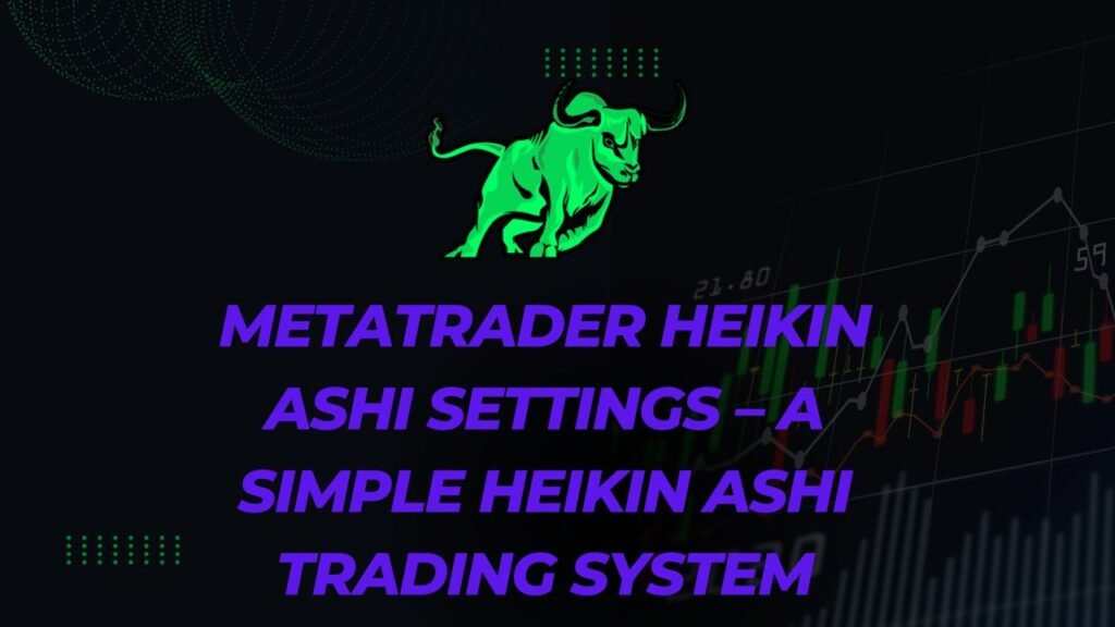 MetaTrader Heikin Ashi Settings – A Simple Heikin Ashi Trading System