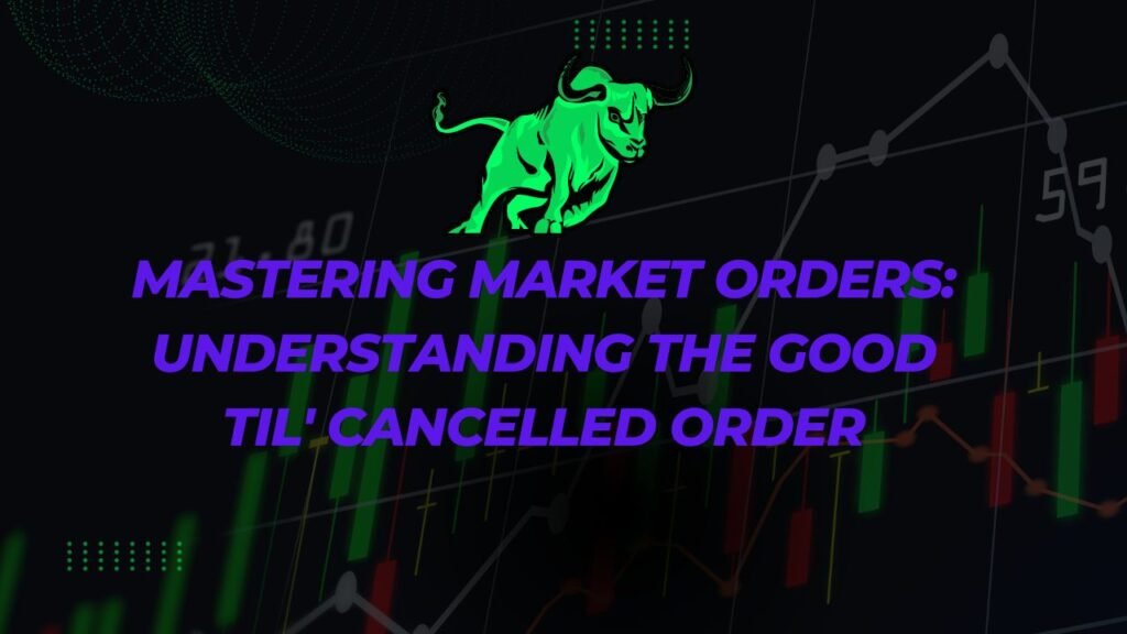 Mastering Market Orders Understanding the Good Til Cancelled Order